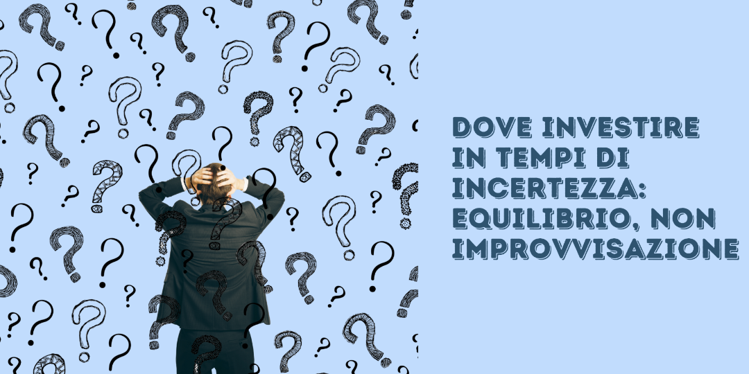 Dove investire in tempi di incertezza